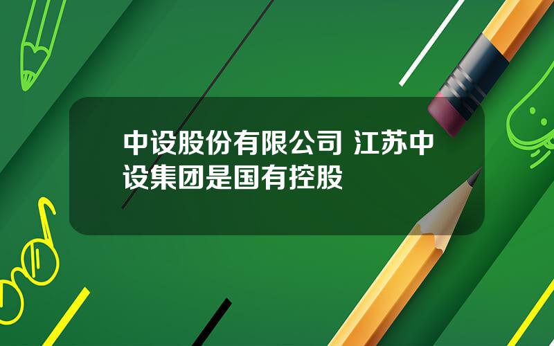 中设股份有限公司 江苏中设集团是国有控股